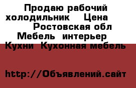 Продаю рабочий холодильник! › Цена ­ 3 000 - Ростовская обл. Мебель, интерьер » Кухни. Кухонная мебель   